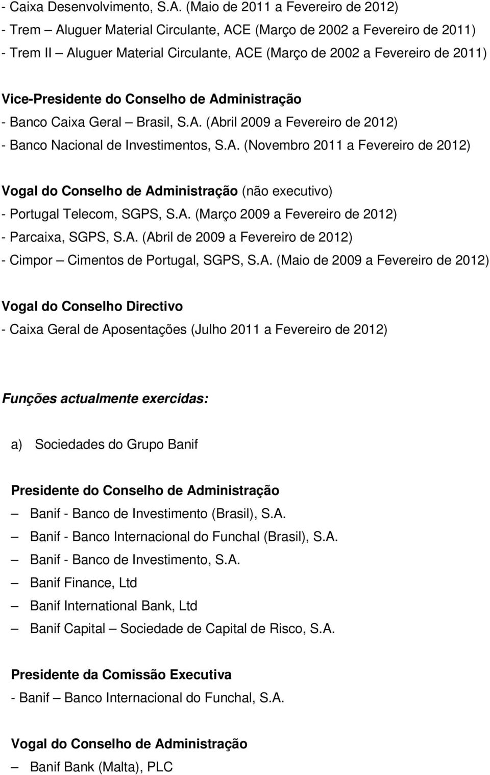 Vice-Presidente do Conselho de Administração - Banco Caixa Geral Brasil, S.A. (Abril 2009 a Fevereiro de 2012) - Banco Nacional de Investimentos, S.A. (Novembro 2011 a Fevereiro de 2012) Vogal do Conselho de Administração (não executivo) - Portugal Telecom, SGPS, S.