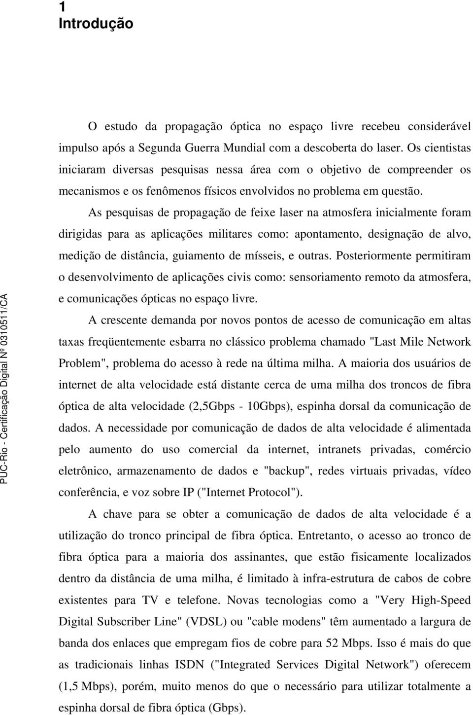 As pesquisas de propagação de feixe laser na atmosfera inicialmente foram dirigidas para as aplicações militares como: apontamento, designação de alvo, medição de distância, guiamento de mísseis, e