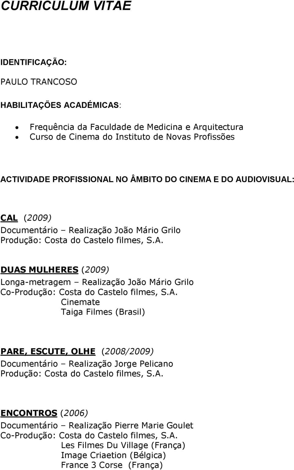 MULHERES (2009) Longa-metragem Realização João Mário Grilo Co- Cinemate Taiga Filmes (Brasil) PARE, ESCUTE, OLHE (2008/2009) Documentário Realização