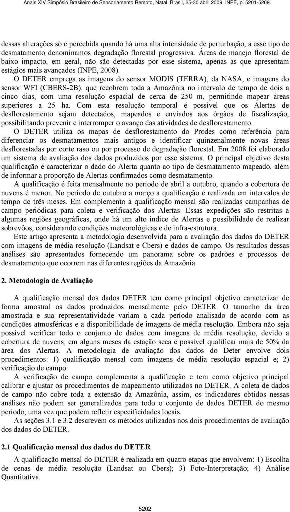 O DETER emprega as imagens do sensor MODIS (TERRA), da NASA, e imagens do sensor WFI (CBERS-2B), que recobrem toda a Amazônia no intervalo de tempo de dois a cinco dias, com uma resolução espacial de