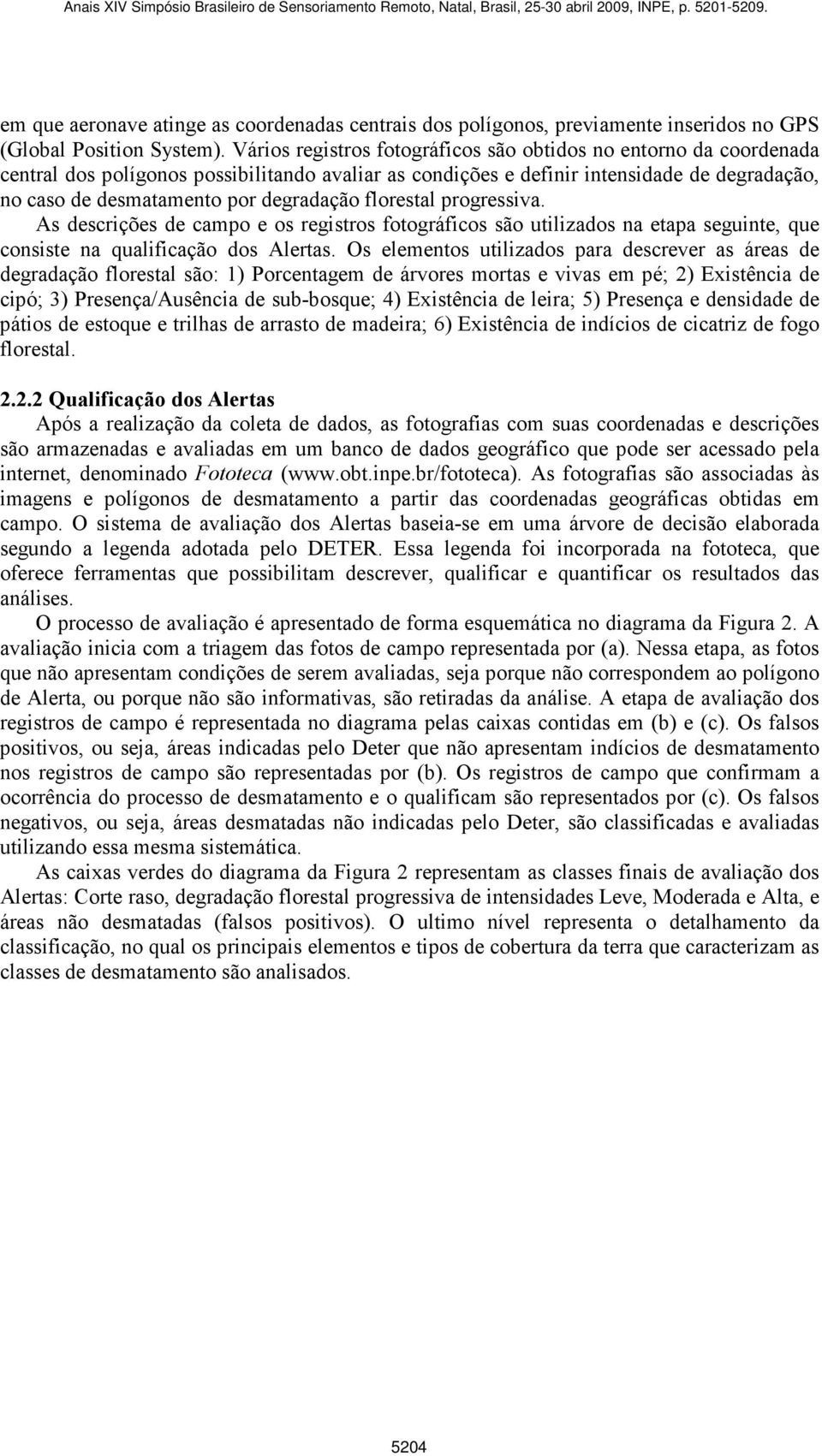 degradação florestal progressiva. As descrições de campo e os registros fotográficos são utilizados na etapa seguinte, que consiste na qualificação dos Alertas.