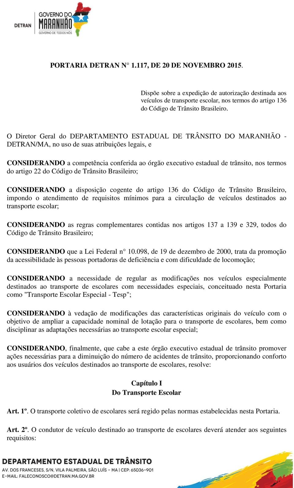 termos do artigo 22 do Código de Trânsito Brasileiro; CONSIDERANDO a disposição cogente do artigo 136 do Código de Trânsito Brasileiro, impondo o atendimento de requisitos mínimos para a circulação