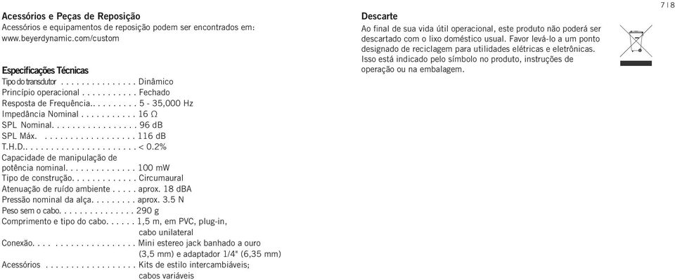 2% Capacidade de manipulação de potência nominal.............. 100 mw Tipo de construção............. Circumaural Atenuação de ruído ambiente..... aprox. 18 dba Pressão nominal da alça......... aprox. 3.