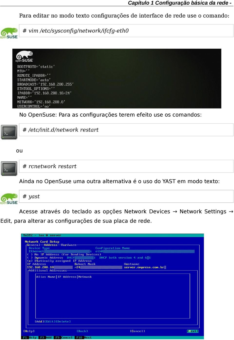 d/network restart ou # rcnetwork restart Ainda no OpenSuse uma outra alternativa é o uso do YAST em modo