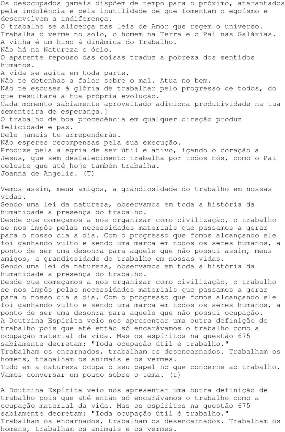 O aparente repouso das coisas traduz a pobreza dos sentidos humanos. A vida se agita em toda parte. Não te detenhas a falar sobre o mal. Atua no bem.