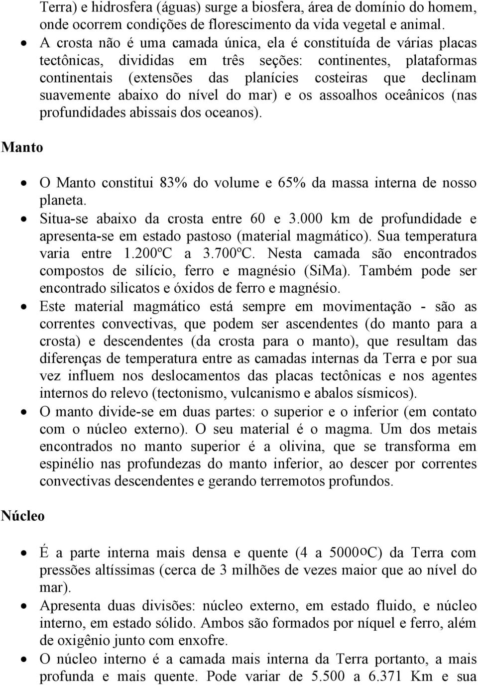 suavemente abaixo do nível do mar) e os assoalhos oceânicos (nas profundidades abissais dos oceanos). Manto O Manto constitui 83% do volume e 65% da massa interna de nosso planeta.