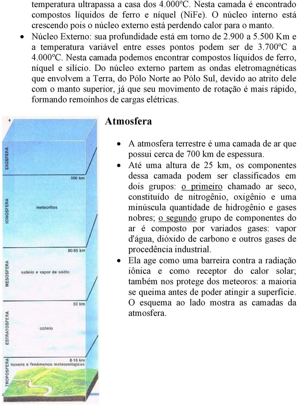 500 Km e a temperatura variável entre esses pontos podem ser de 3.700ºC a 4.000ºC. Nesta camada podemos encontrar compostos líquidos de ferro, níquel e silício.