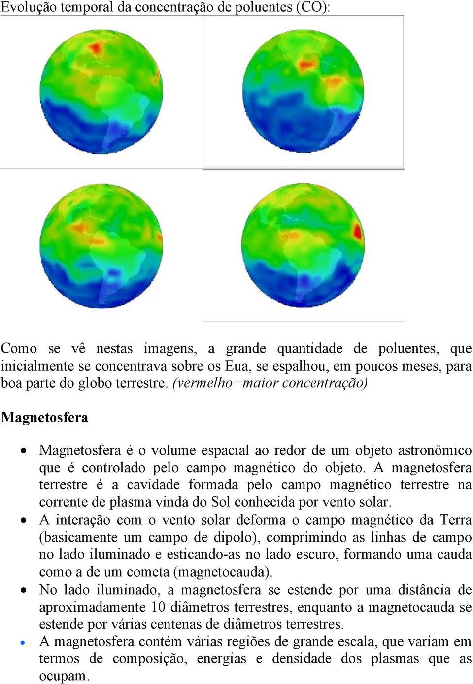 A magnetosfera terrestre é a cavidade formada pelo campo magnético terrestre na corrente de plasma vinda do Sol conhecida por vento solar.