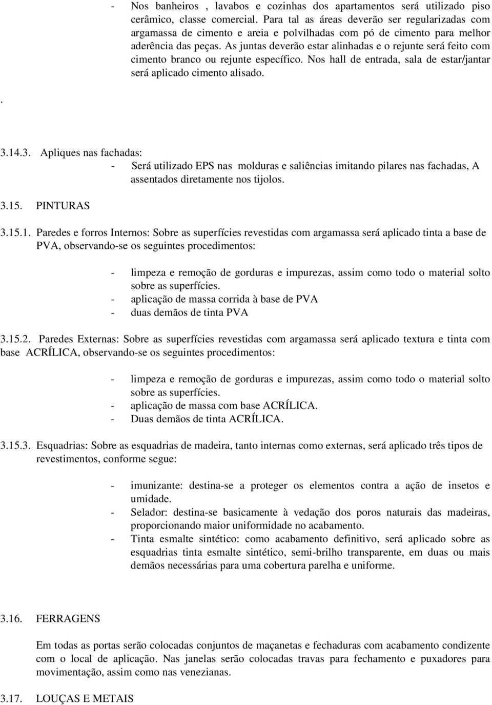 As juntas deverão estar alinhadas e o rejunte será feito com cimento branco ou rejunte específico. Nos hall de entrada, sala de estar/jantar será aplicado cimento alisado.. 3.