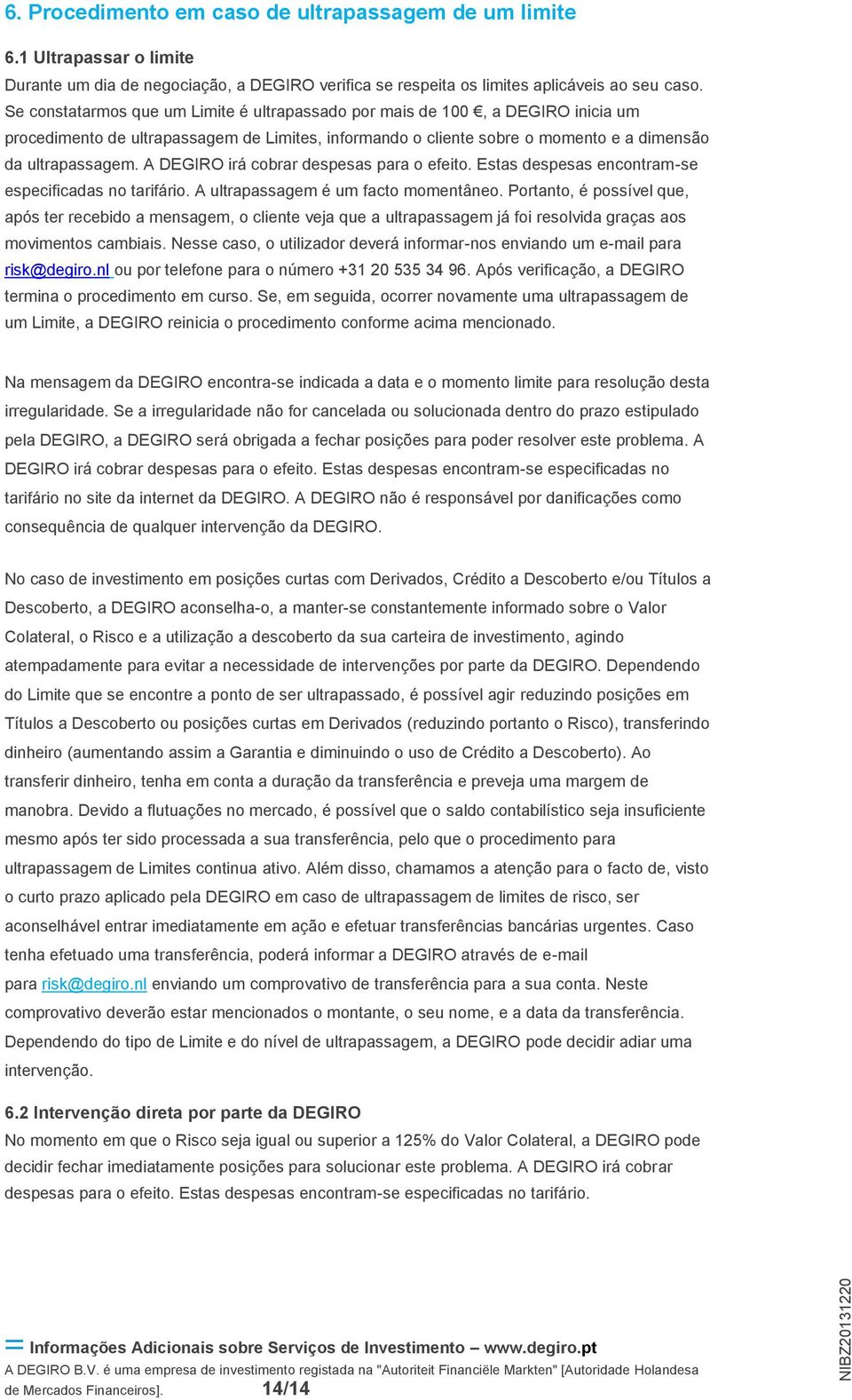 A DEGIRO irá cobrar despesas para o efeito. Estas despesas encontram-se especificadas no tarifário. A ultrapassagem é um facto momentâneo.