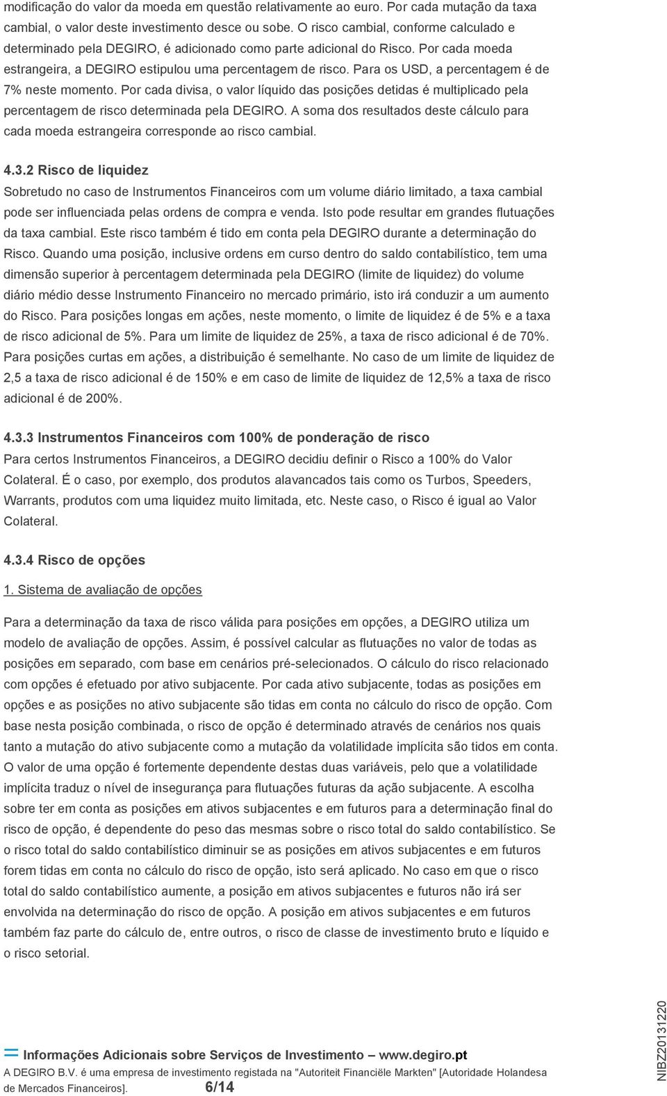 Para os USD, a percentagem é de 7% neste momento. Por cada divisa, o valor líquido das posições detidas é multiplicado pela percentagem de risco determinada pela DEGIRO.