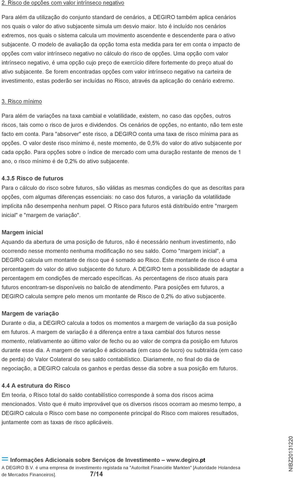 O modelo de avaliação da opção toma esta medida para ter em conta o impacto de opções com valor intrínseco negativo no cálculo do risco de opções.