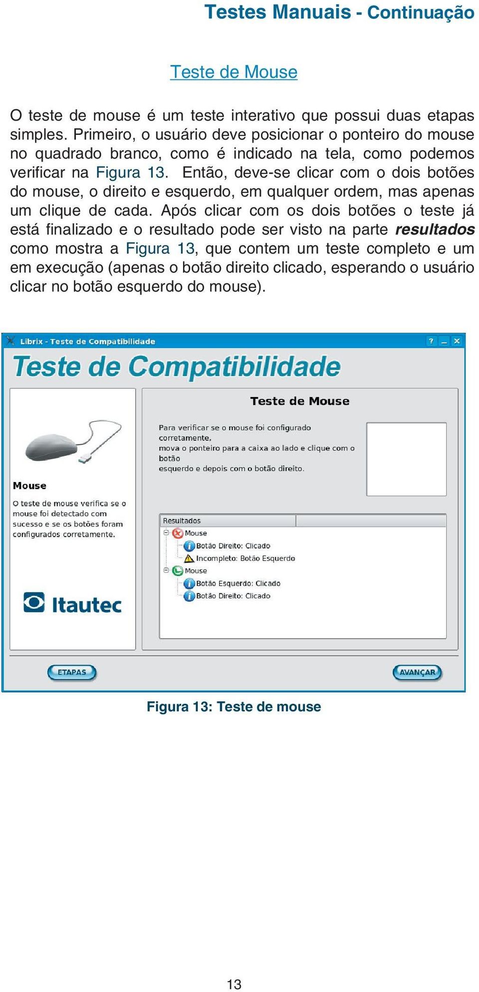 Então, deve-se clicar com o dois botões do mouse, o direito e esquerdo, em qualquer ordem, mas apenas um clique de cada.