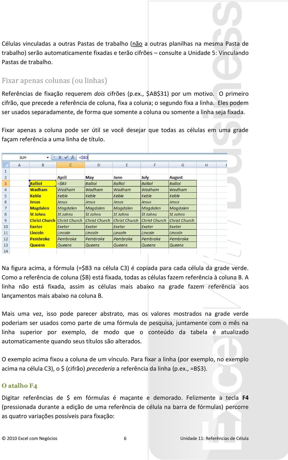 O primeiro cifrão, que precede a referência de coluna, fixa a coluna; o segundo fixa a linha. Eles podem ser usados separadamente, de forma que somente a coluna ou somente a linha seja fixada.