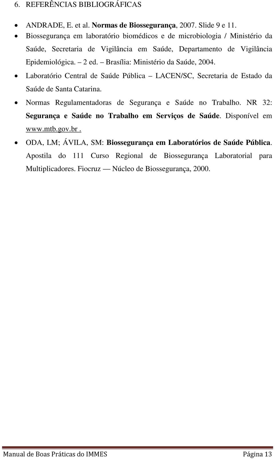 Brasília: Ministério da Saúde, 2004. Laboratório Central de Saúde Pública LACEN/SC, Secretaria de Estado da Saúde de Santa Catarina. Normas Regulamentadoras de Segurança e Saúde no Trabalho.