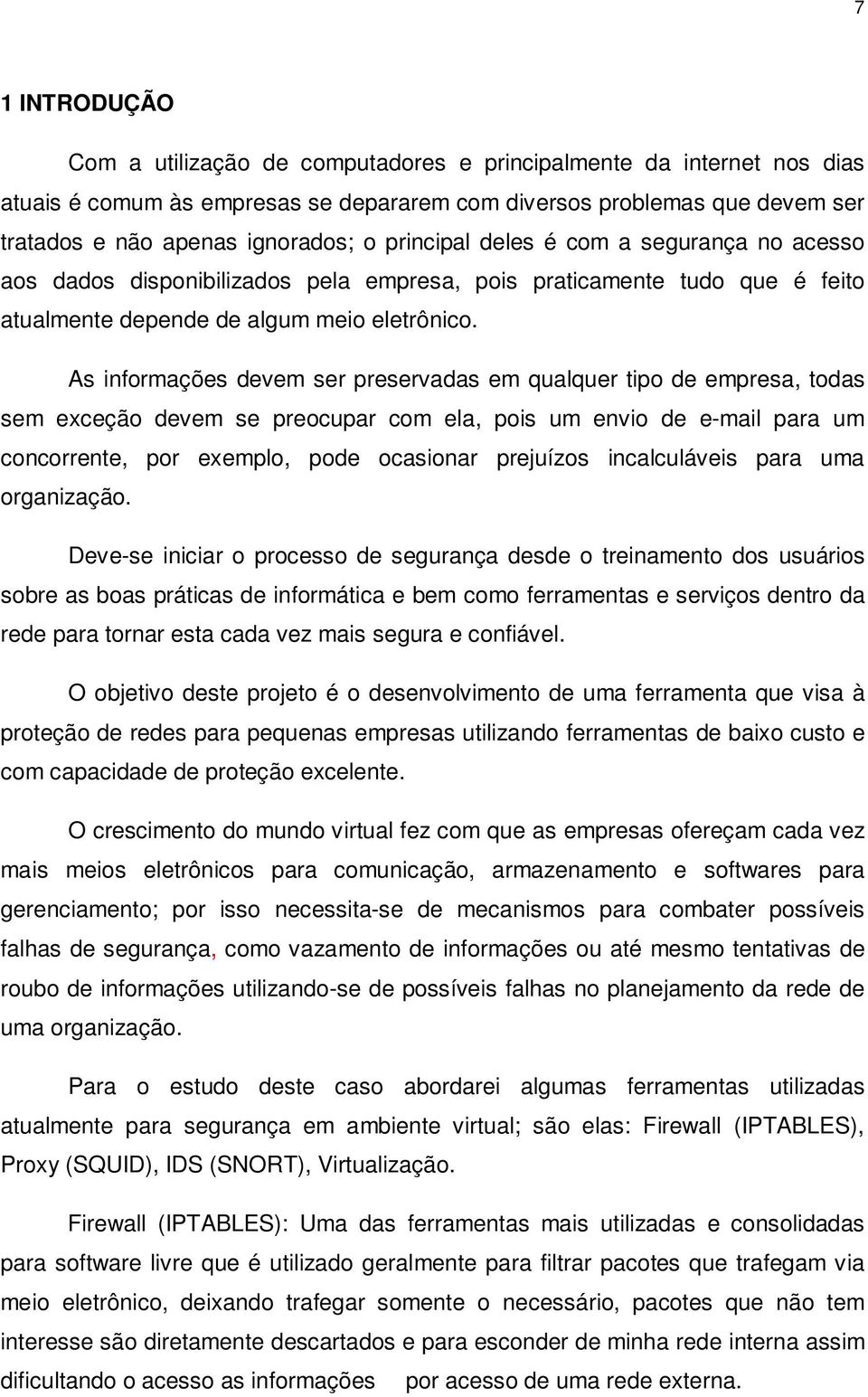 As informações devem ser preservadas em qualquer tipo de empresa, todas sem exceção devem se preocupar com ela, pois um envio de e-mail para um concorrente, por exemplo, pode ocasionar prejuízos