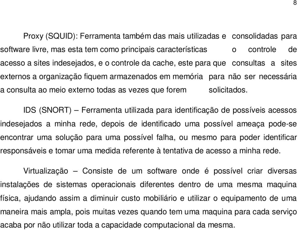 IDS (SNORT) Ferramenta utilizada para identificação de possíveis acessos indesejados a minha rede, depois de identificado uma possível ameaça pode-se encontrar uma solução para uma possível falha, ou