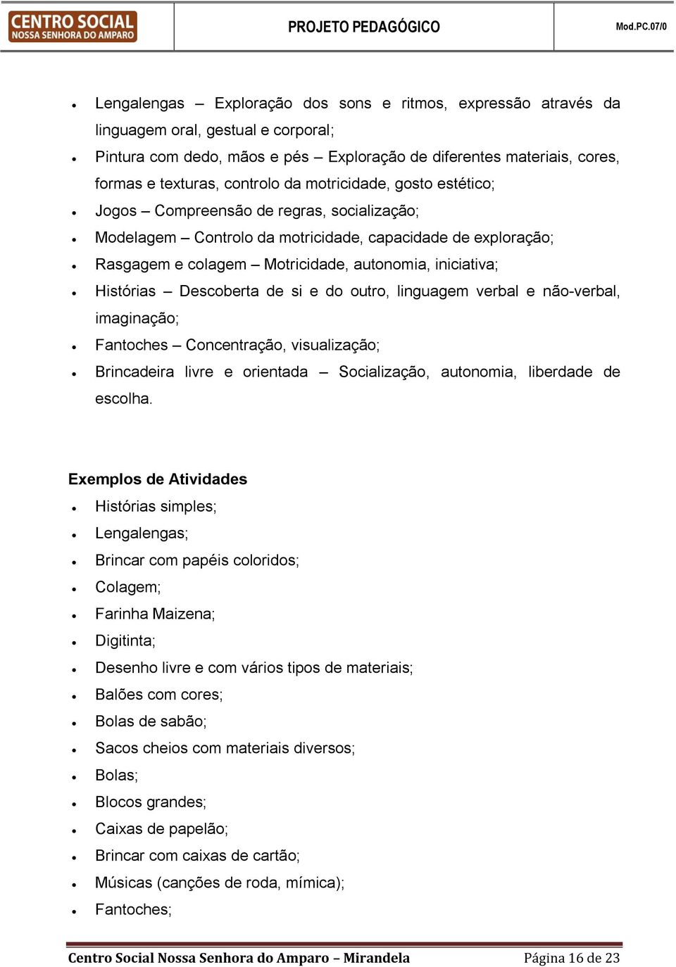 Histórias Descoberta de si e do outro, linguagem verbal e não-verbal, imaginação; Fantoches Concentração, visualização; Brincadeira livre e orientada Socialização, autonomia, liberdade de escolha.