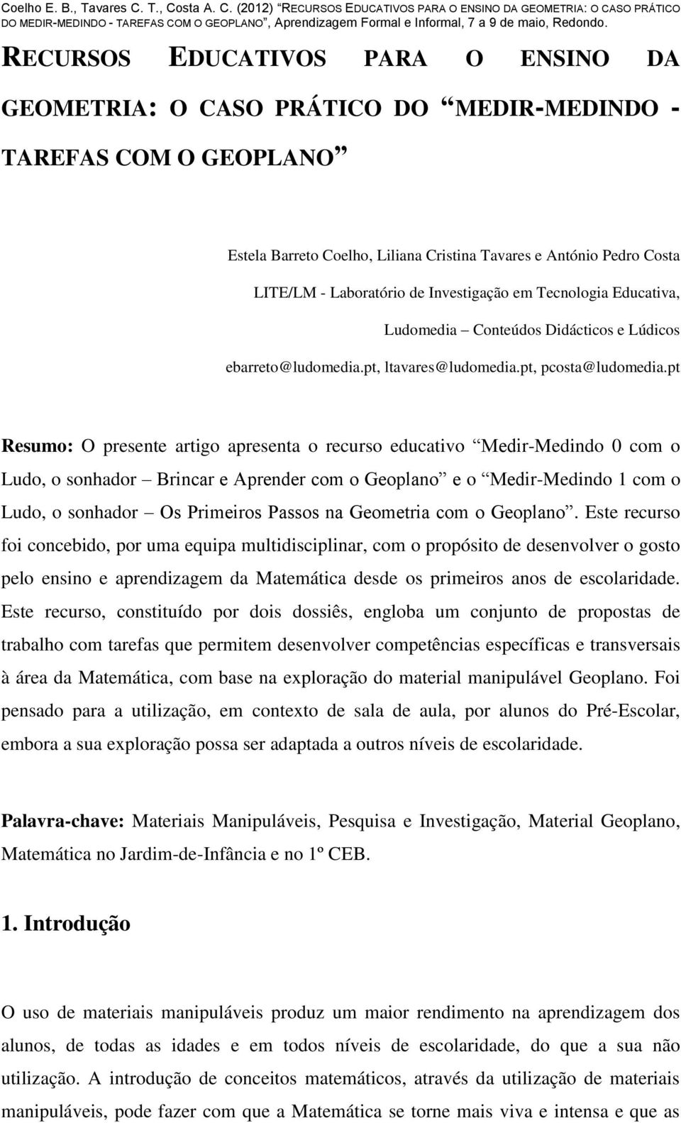 pt Resumo: O presente artigo apresenta o recurso educativo Medir-Medindo 0 com o Ludo, o sonhador Brincar e Aprender com o Geoplano e o Medir-Medindo 1 com o Ludo, o sonhador Os Primeiros Passos na