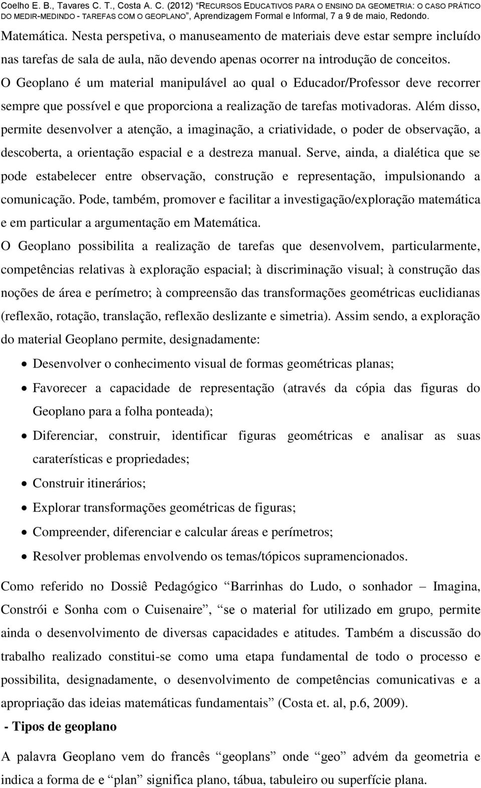 Além disso, permite desenvolver a atenção, a imaginação, a criatividade, o poder de observação, a descoberta, a orientação espacial e a destreza manual.