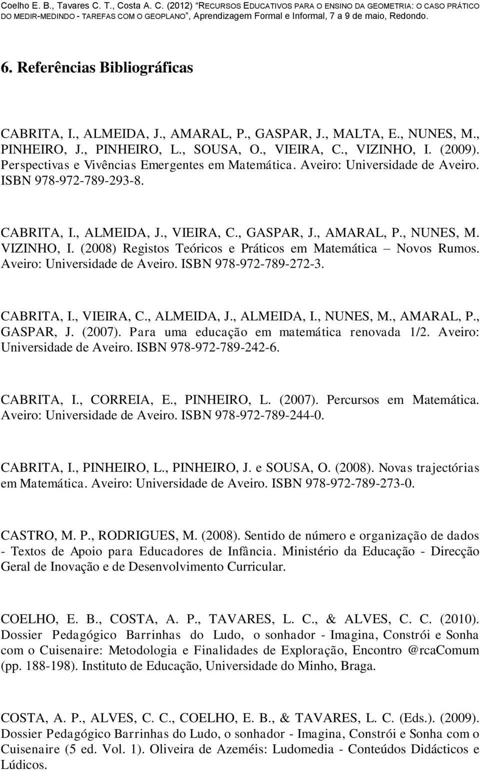 (2008) Registos Teóricos e Práticos em Matemática Novos Rumos. Aveiro: Universidade de Aveiro. ISBN 978-972-789-272-3. CABRITA, I., VIEIRA, C., ALMEIDA, J., ALMEIDA, I., NUNES, M., AMARAL, P.