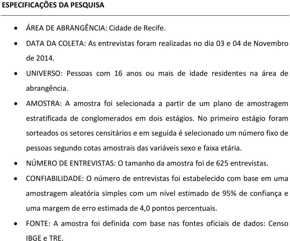 No primeiro estágio foram sorteados os setores censitários e em seguida é selecionado um número fixo de pessoas segundo cotas amostrais das variáveis sexo e faixa etária.