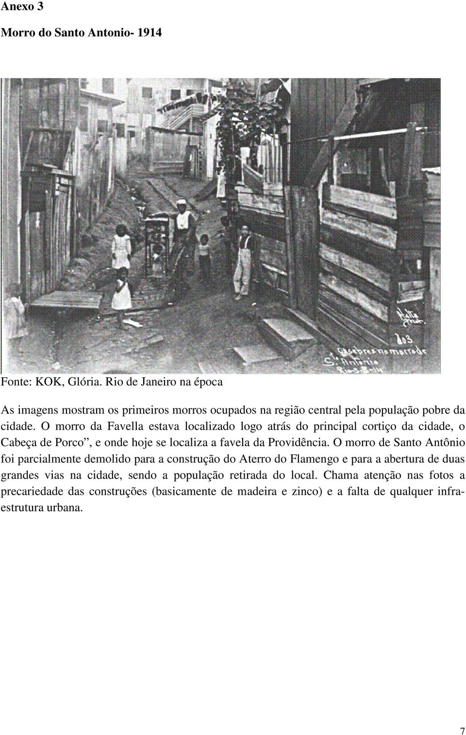 O morro da Favella estava localizado logo atrás do principal cortiço da cidade, o Cabeça de Porco, e onde hoje se localiza a favela da Providência.