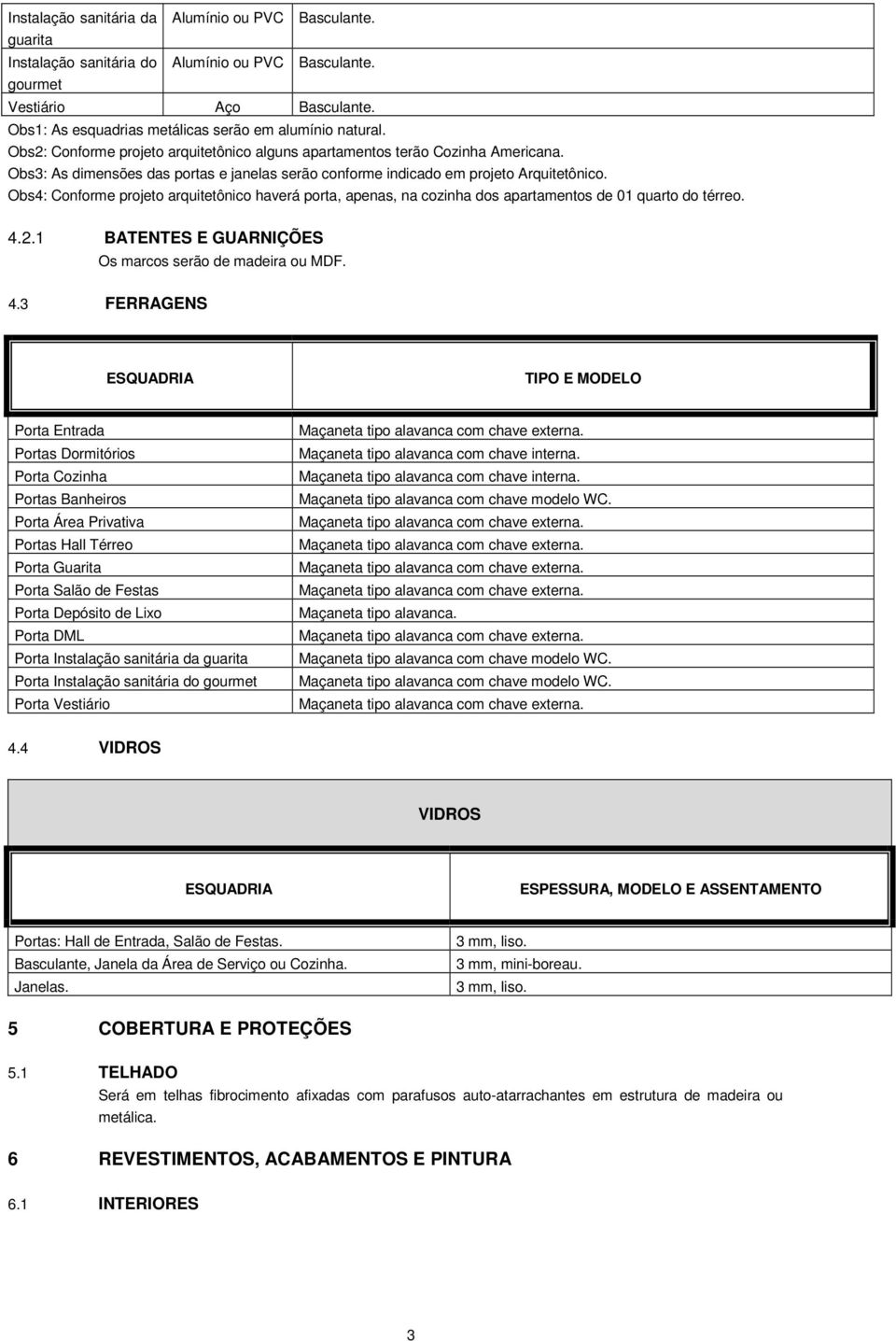 Obs3: As dimensões das portas e janelas serão conforme indicado em projeto Arquitetônico. Obs4: Conforme projeto arquitetônico haverá porta, apenas, na cozinha dos apartamentos de 01 quarto do térreo.