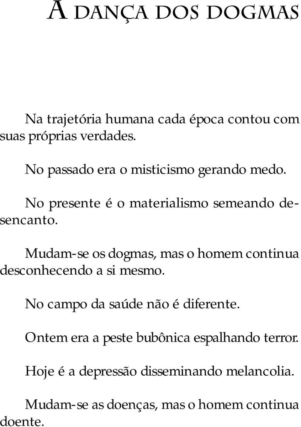 Mudam-se os dogmas, mas o homem continua desconhecendo a si mesmo. No campo da saúde não é diferente.