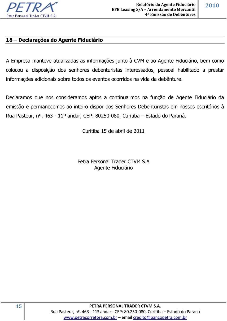 Declaramos que nos consideramos aptos a continuarmos na função de Agente Fiduciário da emissão e permanecemos ao inteiro dispor dos Senhores Debenturistas em nossos