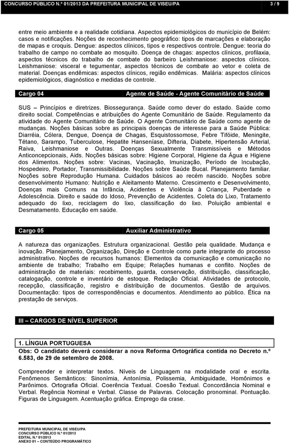 Dengue: teoria do trabalho de campo no combate ao mosquito. Doença de chagas: aspectos clínicos, profilaxia, aspectos técnicos do trabalho de combate do barbeiro Leishmaniose: aspectos clínicos.