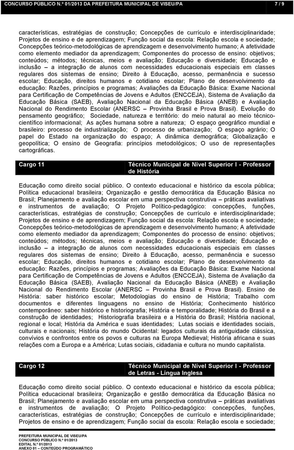 brasileiro: processo de industrialização; O processo de urbanização; O espaço agrário; O papel do Estado na organização do espaço; A dinâmica demográfica; Globalização e geopolítica; O ensino de