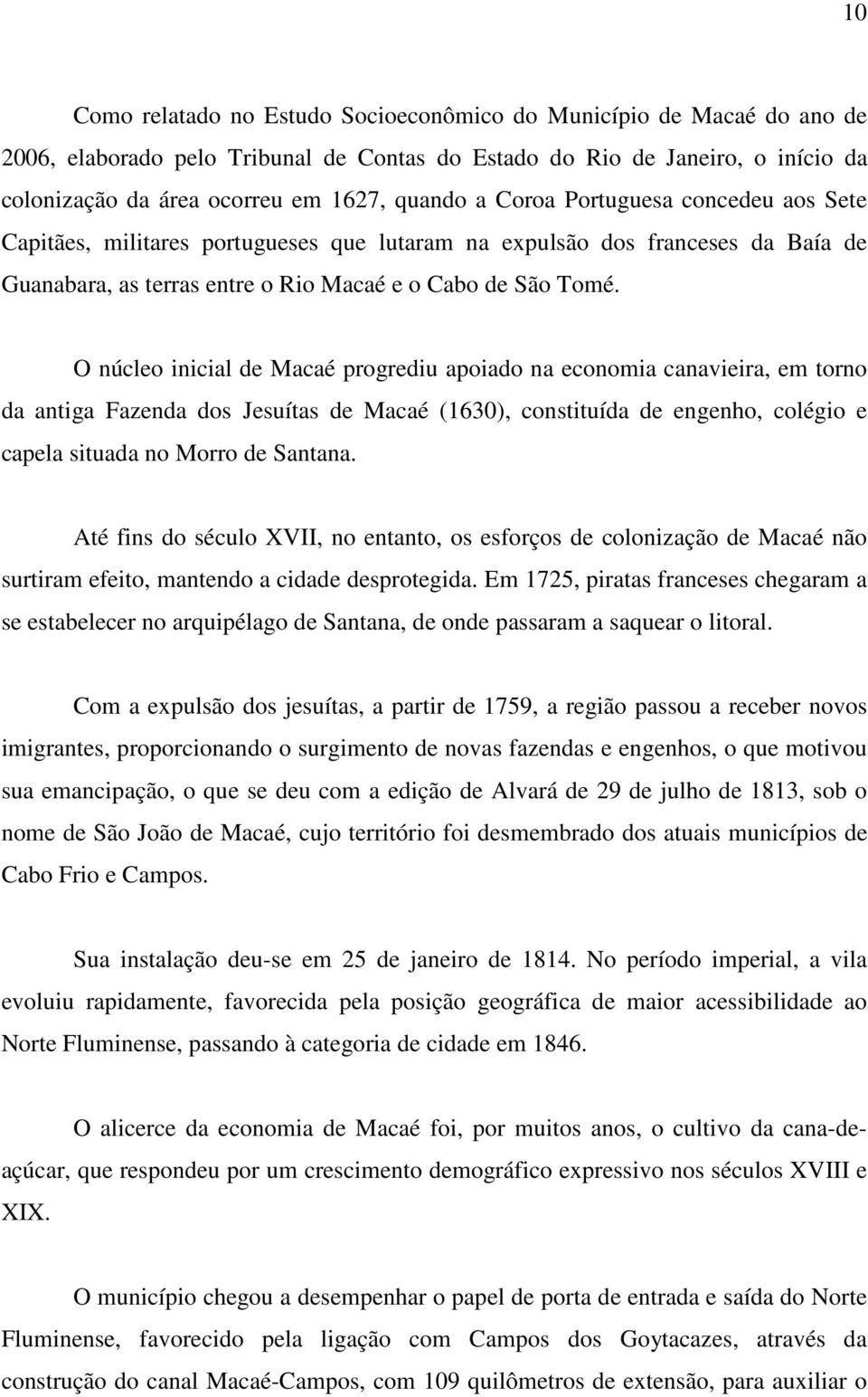 O núcleo inicial de Macaé progrediu apoiado na economia canavieira, em torno da antiga Fazenda dos Jesuítas de Macaé (1630), constituída de engenho, colégio e capela situada no Morro de Santana.