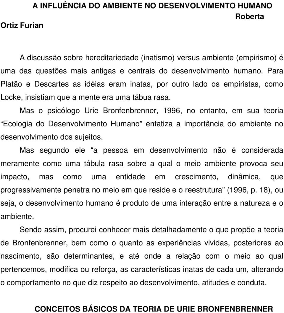 Mas o psicólogo Urie Bronfenbrenner, 1996, no entanto, em sua teoria Ecologia do Desenvolvimento Humano enfatiza a importância do ambiente no desenvolvimento dos sujeitos.