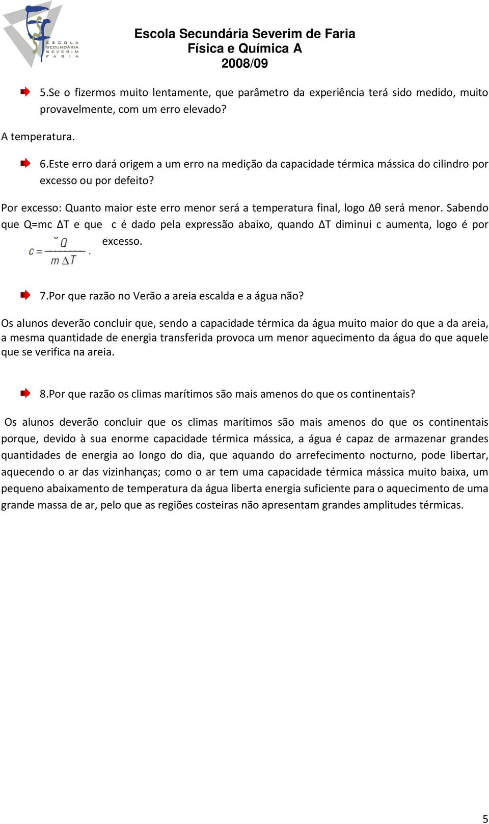 Sabendo que Q=mc ΔT e que c é dado pela expressão abaixo, quando ΔT diminui c aumenta, logo é por excesso. 7.Por que razão no Verão a areia escalda e a água não?