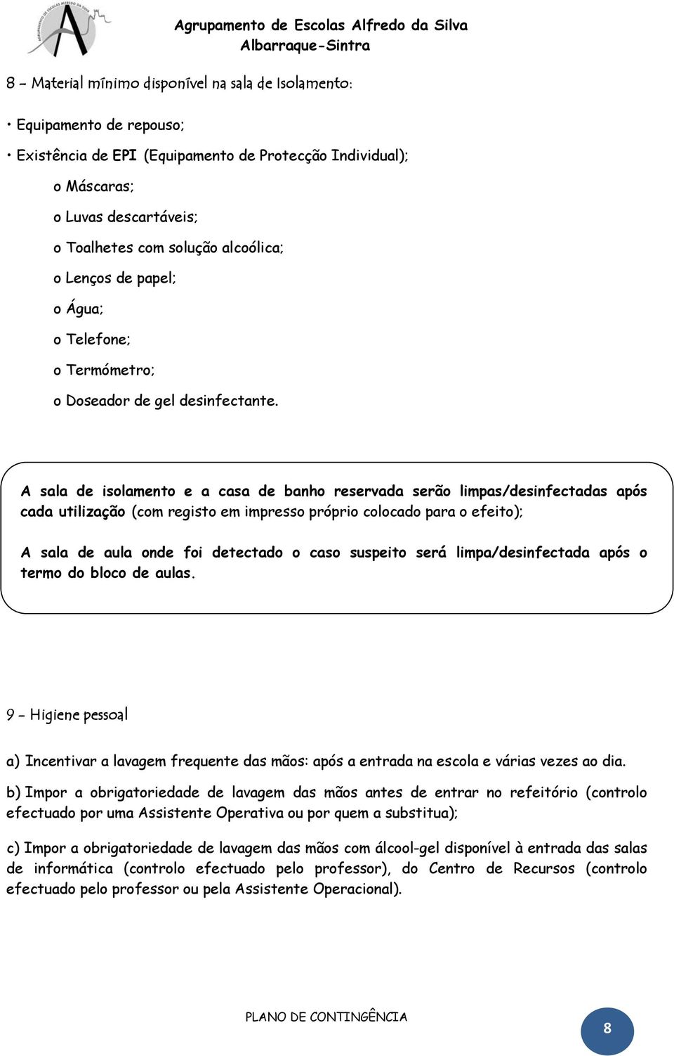 A sala de isolamento e a casa de banho reservada serão limpas/desinfectadas após cada utilização (com registo em impresso próprio colocado para o efeito); A sala de aula onde foi detectado o caso