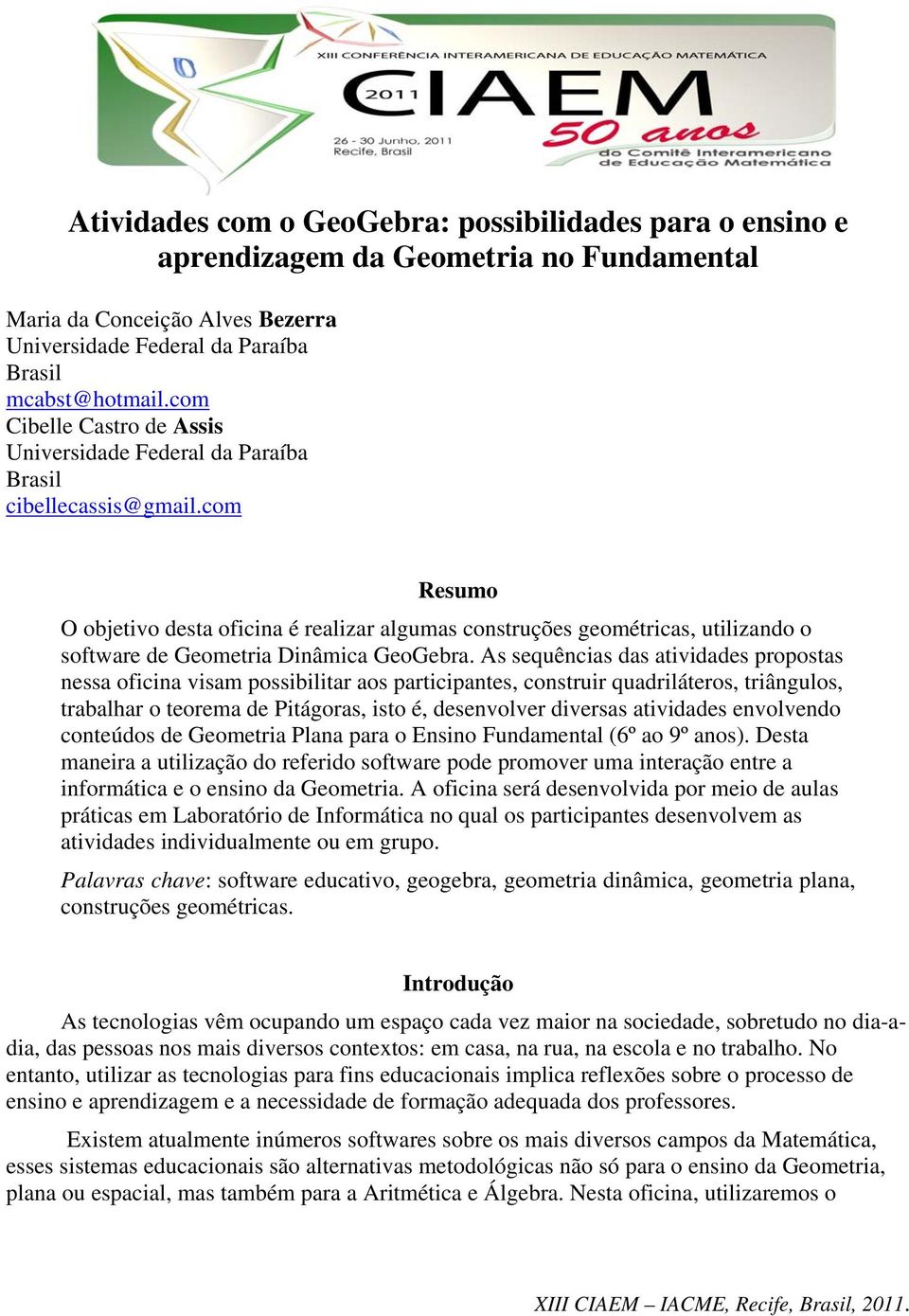 com Resumo O objetivo desta oficina é realizar algumas construções geométricas, utilizando o software de Geometria Dinâmica GeoGebra.