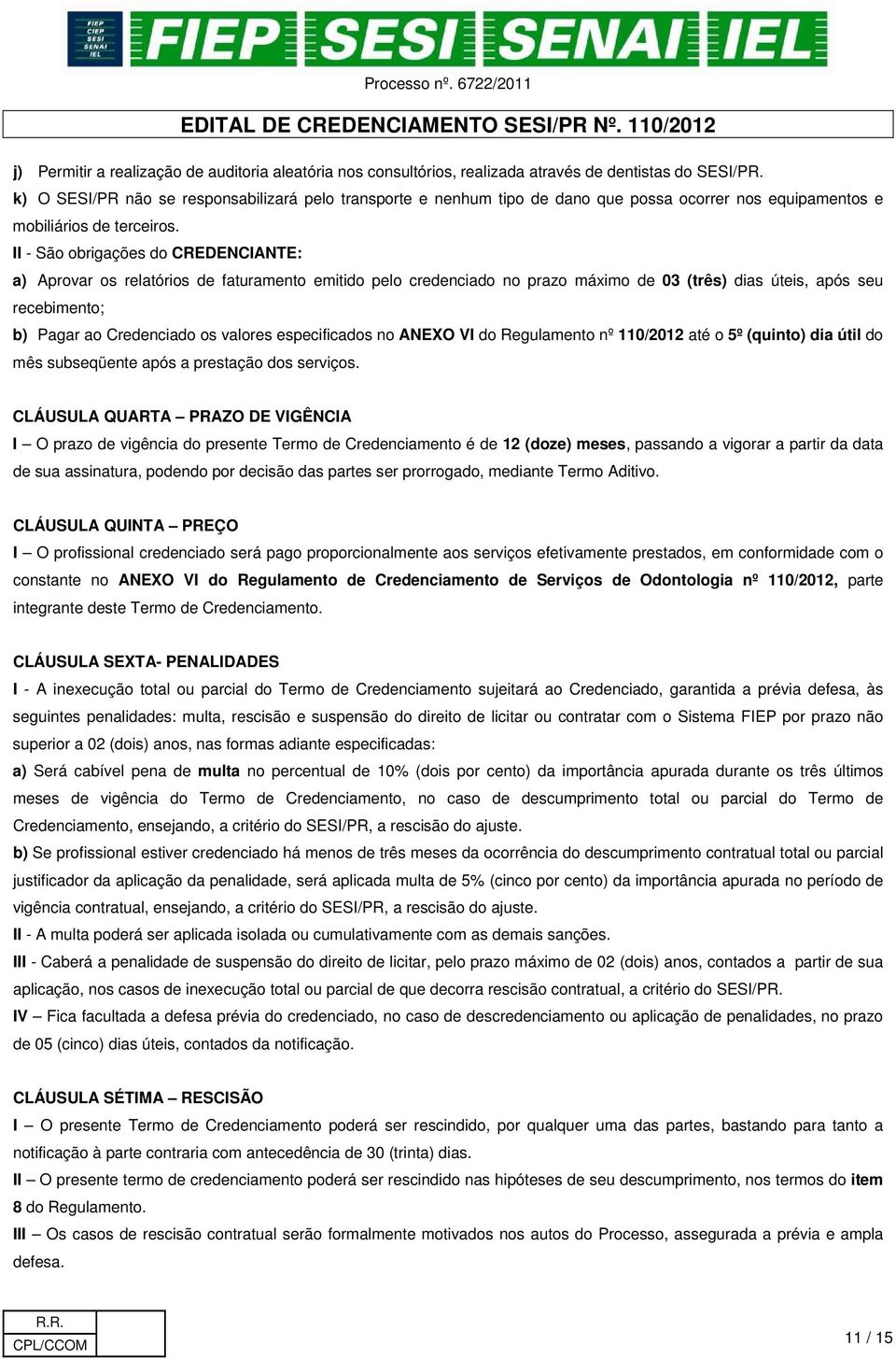 II - São obrigações do CREDENCIANTE: a) Aprovar os relatórios de faturamento emitido pelo credenciado no prazo máximo de 03 (três) dias úteis, após seu recebimento; b) Pagar ao Credenciado os valores