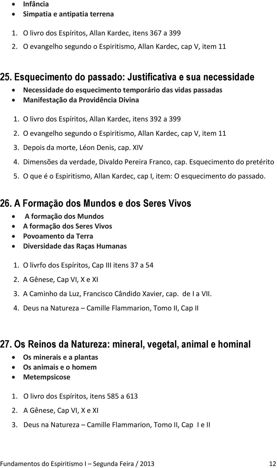 O livro dos Espíritos, Allan Kardec, itens 392 a 399 2. O evangelho segundo o Espiritismo, Allan Kardec, cap V, item 11 3. Depois da morte, Léon Denis, cap. XIV 4.