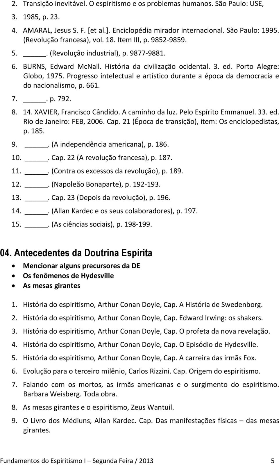 Progresso intelectual e artístico durante a época da democracia e do nacionalismo, p. 661. 7.. p. 792. 8. 14. XAVIER, Francisco Cândido. A caminho da luz. Pelo Espírito Emmanuel. 33. ed.