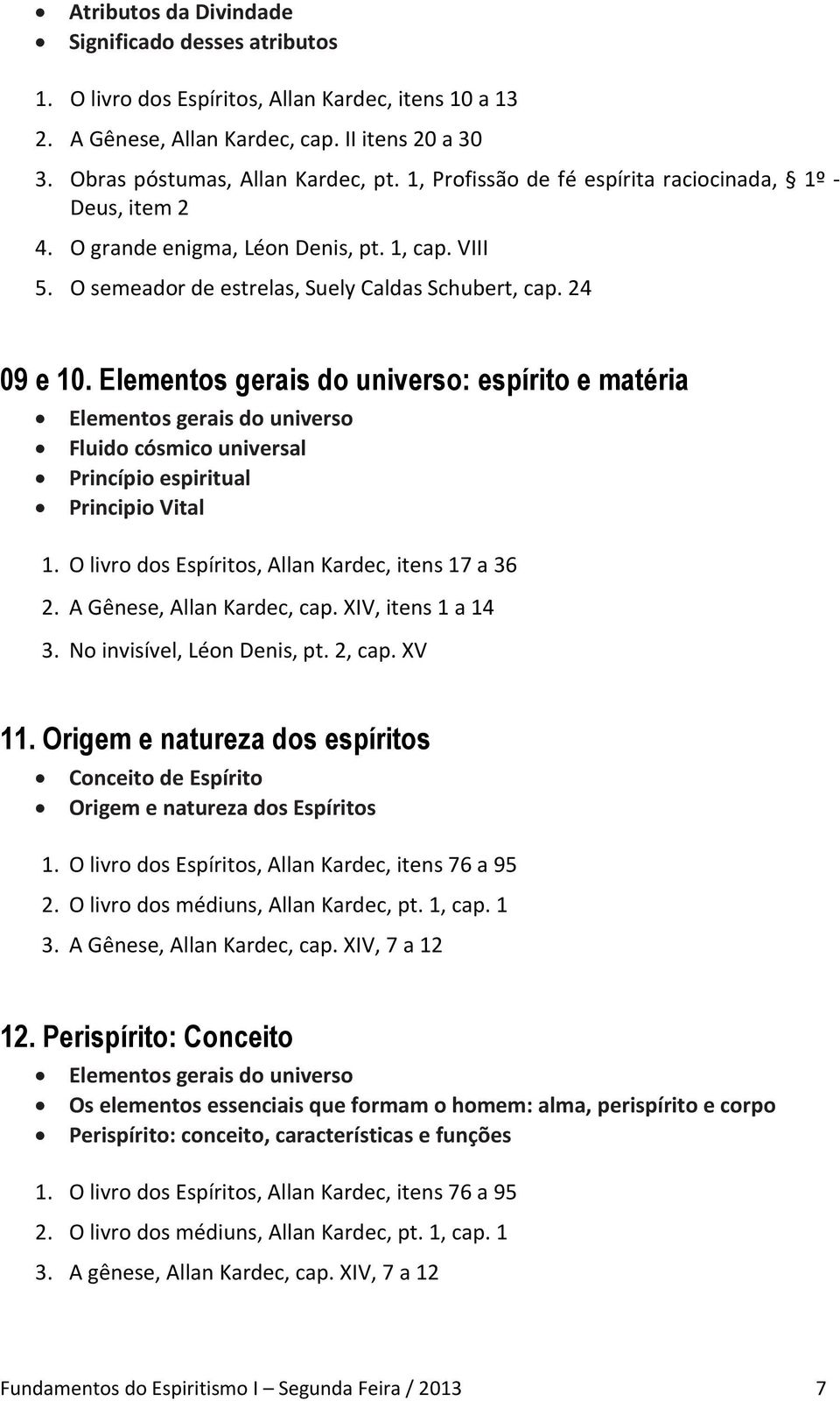 Elementos gerais do universo: espírito e matéria Elementos gerais do universo Fluido cósmico universal Princípio espiritual Principio Vital 1. O livro dos Espíritos, Allan Kardec, itens 17 a 36 2.