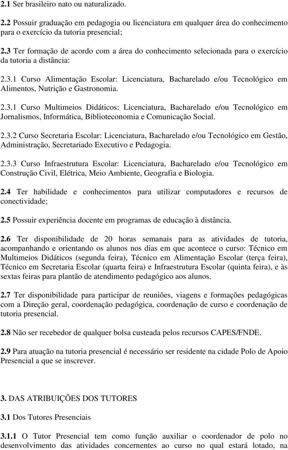 2.3.1 Curso Multimeios Didáticos: Licenciatura, Bacharelado e/ou Tecnológico em Jornalismos, Informática, Biblioteconomia e Comunicação Social. 2.3.2 Curso Secretaria Escolar: Licenciatura, Bacharelado e/ou Tecnológico em Gestão, Administração, Secretariado Executivo e Pedagogia.