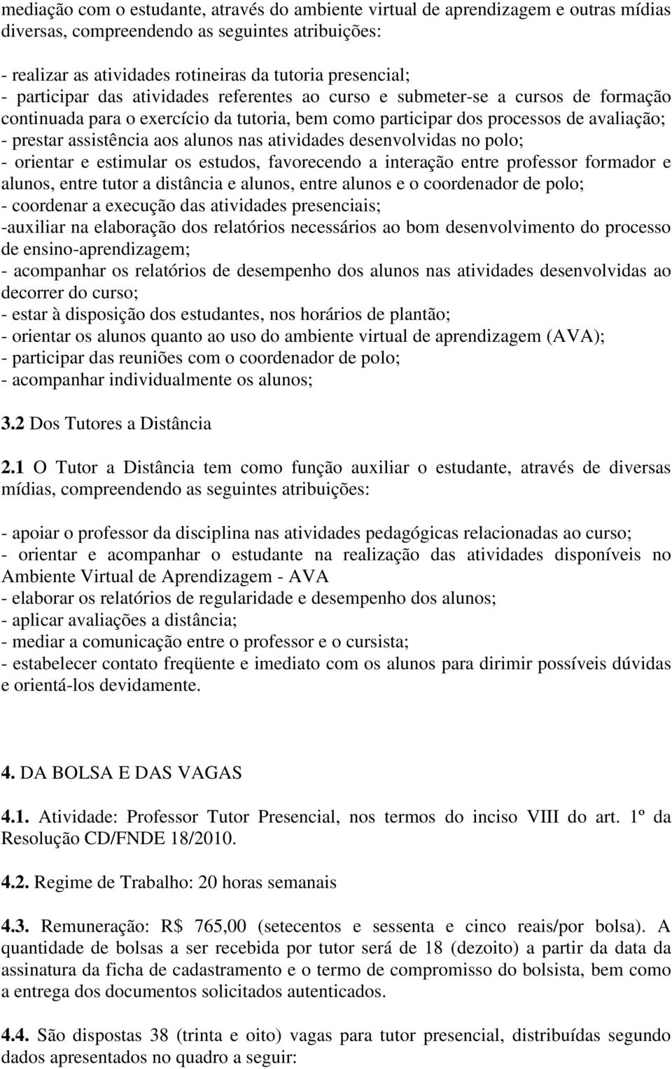 alunos nas atividades desenvolvidas no polo; - orientar e estimular os estudos, favorecendo a interação entre professor formador e alunos, entre tutor a distância e alunos, entre alunos e o