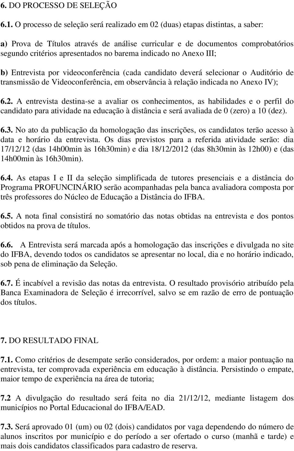 indicado no Anexo III; b) Entrevista por videoconferência (cada candidato deverá selecionar o Auditório de transmissão de Videoconferência, em observância à relação indicada no Anexo IV); 6.2.