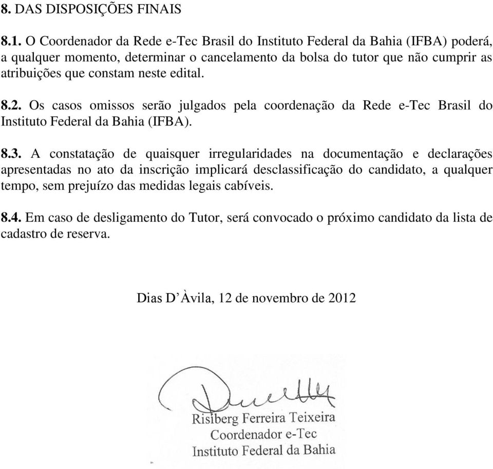 que constam neste edital. 8.2. Os casos omissos serão julgados pela coordenação da Rede e-tec Brasil do Instituto Federal da Bahia (IFBA). 8.3.