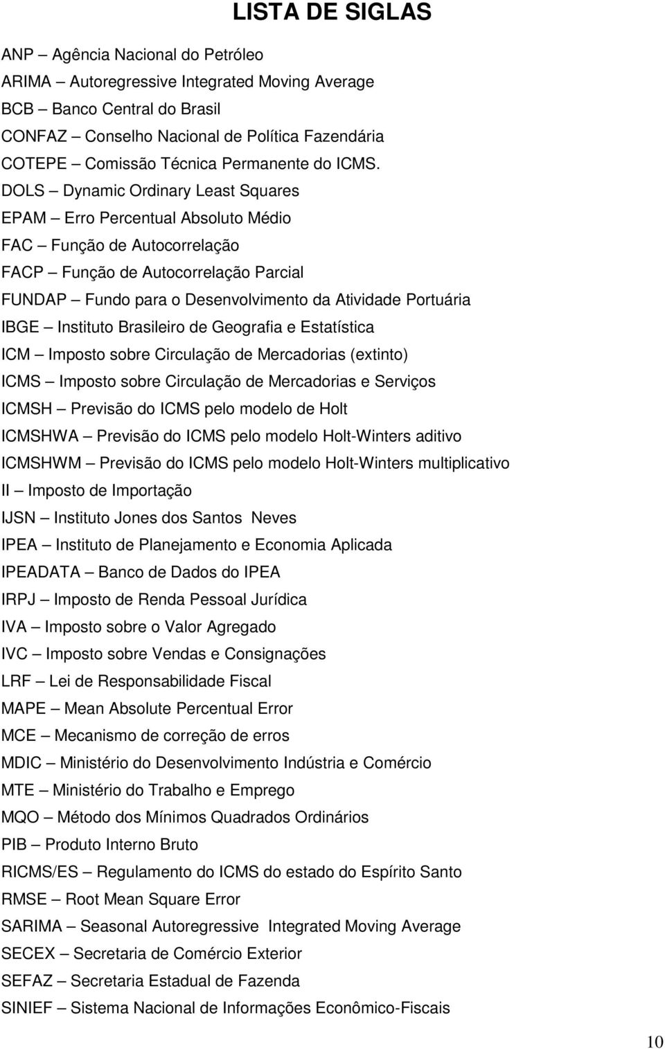 DOLS Dynamic Ordinary Leas Squares EPAM Erro Percenual Absoluo Médio FAC Função de Auocorrelação FACP Função de Auocorrelação Parcial FUNDAP Fundo para o Desenvolvimeno da Aividade Poruária IBGE