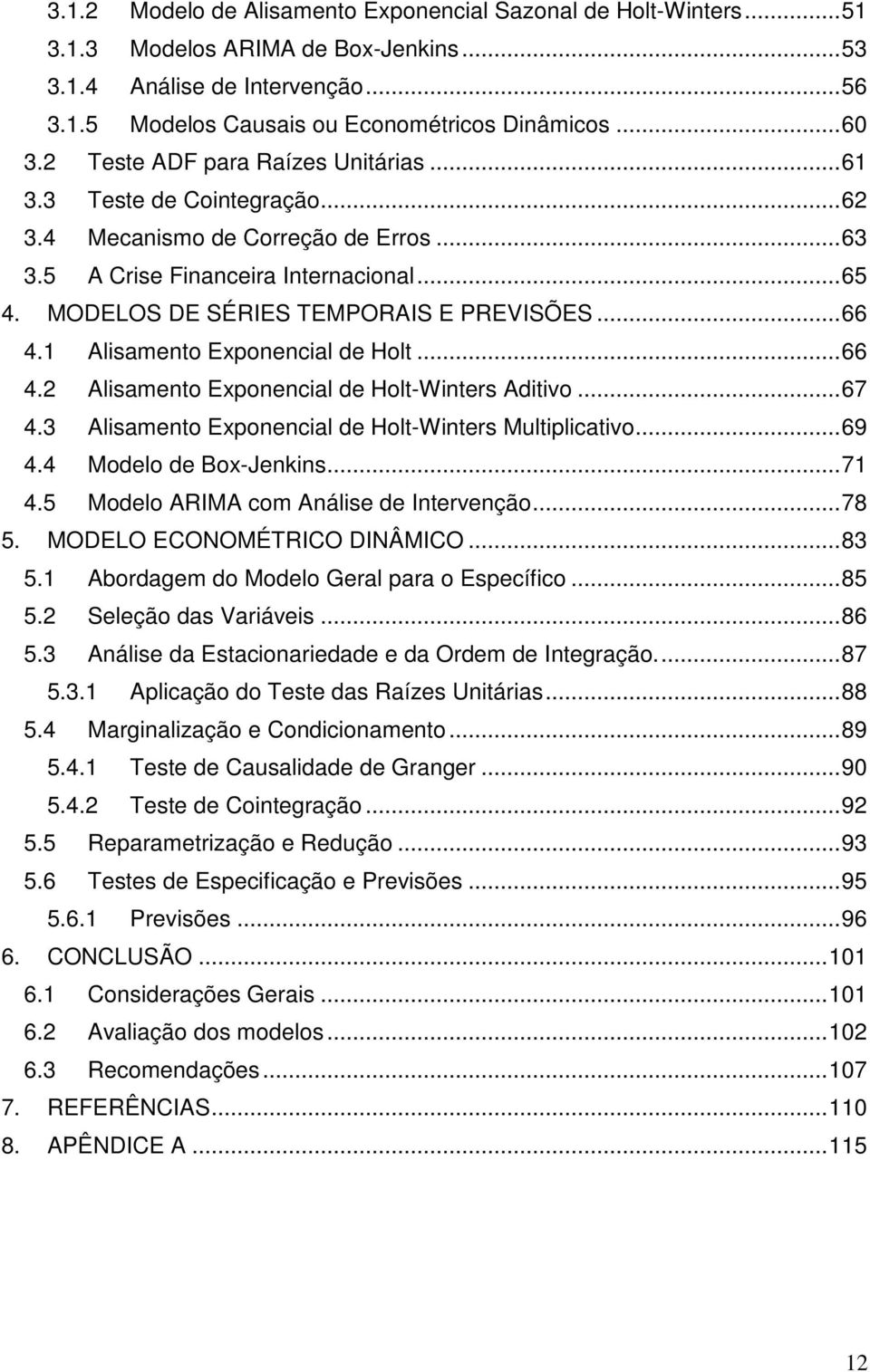 1 Alisameno Exponencial de Hol... 66 4.2 Alisameno Exponencial de Hol-Winers Adiivo... 67 4.3 Alisameno Exponencial de Hol-Winers Muliplicaivo... 69 4.4 Modelo de Box-Jenkins... 71 4.