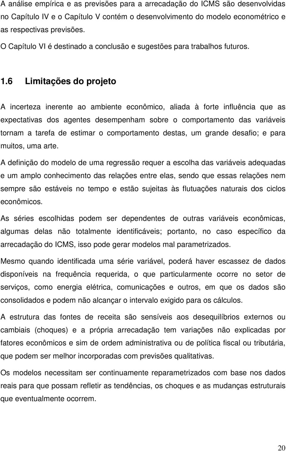 6 Limiações do projeo A incereza inerene ao ambiene econômico, aliada à fore influência que as expecaivas dos agenes desempenham sobre o comporameno das variáveis ornam a arefa de esimar o