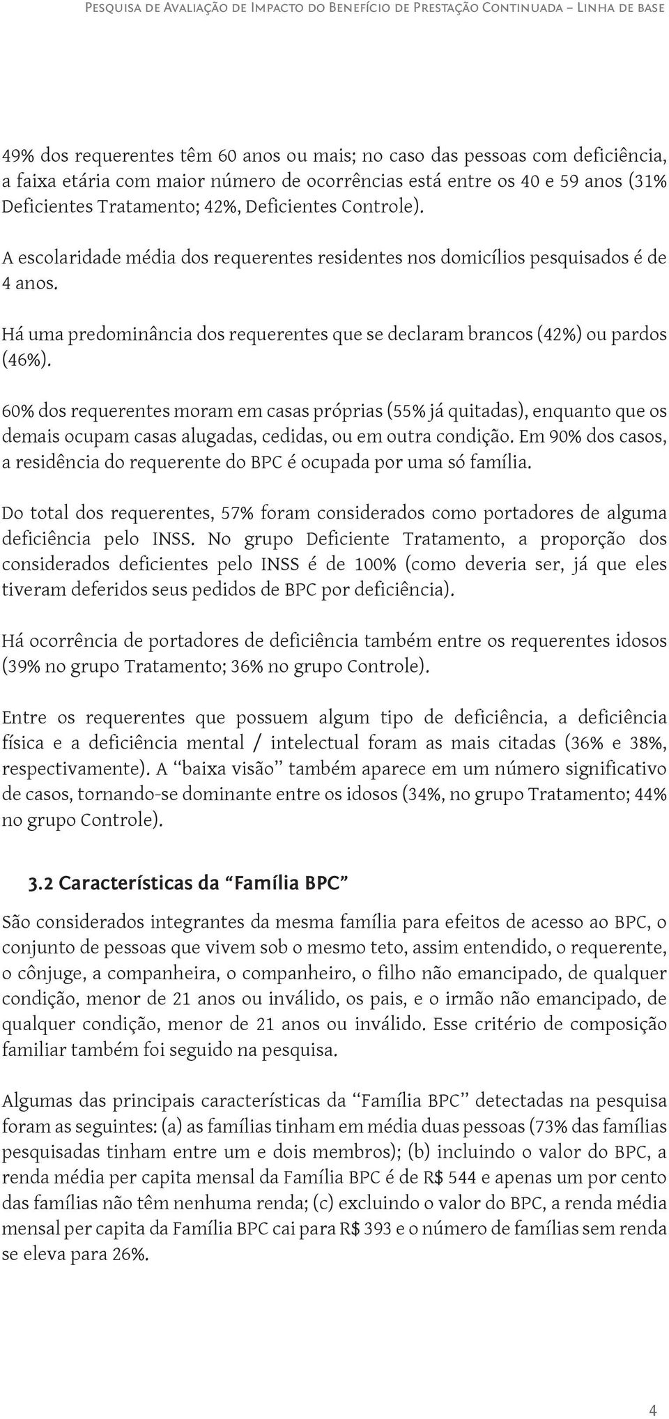 60% dos requerentes moram em casas próprias (55% já quitadas), enquanto que os demais ocupam casas alugadas, cedidas, ou em outra condição.