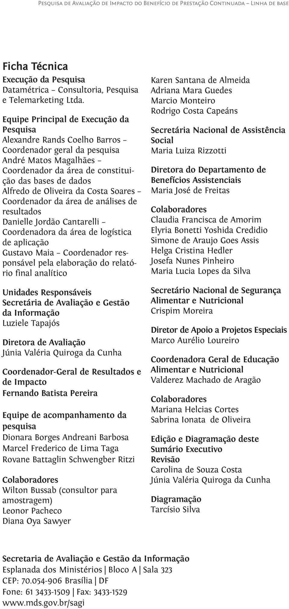 da Costa Soares Coordenador da área de análises de resultados Danielle Jordão Cantarelli Coordenadora da área de logística de aplicação Gustavo Maia Coordenador responsável pela elaboração do